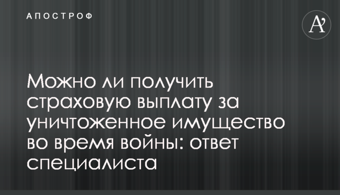 Чи можна отримати страхову виплату за знищене майно під час війни: відповідь фахівця