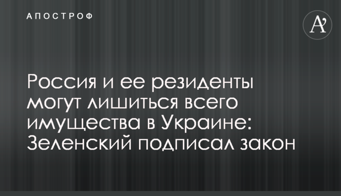 Росія та її резиденти можуть втратити все майно в Україні: Зеленський підписав закон