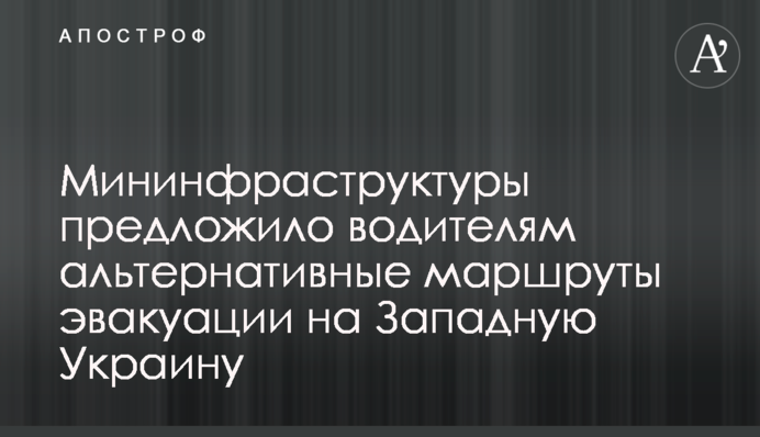 Мінінфраструктури запропонувало водіям альтернативні маршрути евакуації на Західну Україну