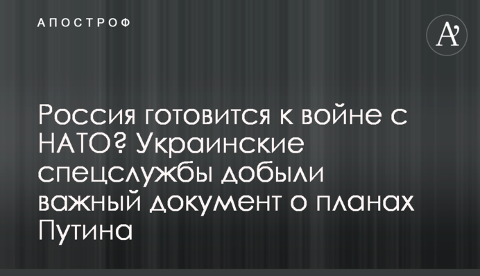 Росія готується до війни з НАТО? Українські спецслужби добули важливий документ щодо планів Путіна