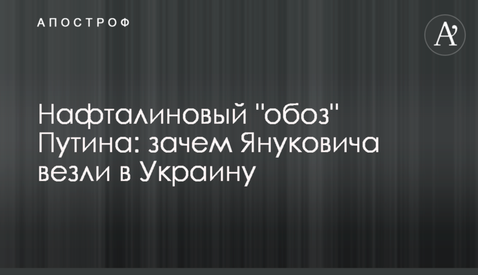 Нафталиновый "обоз" Путина: зачем Януковича везли в Украину