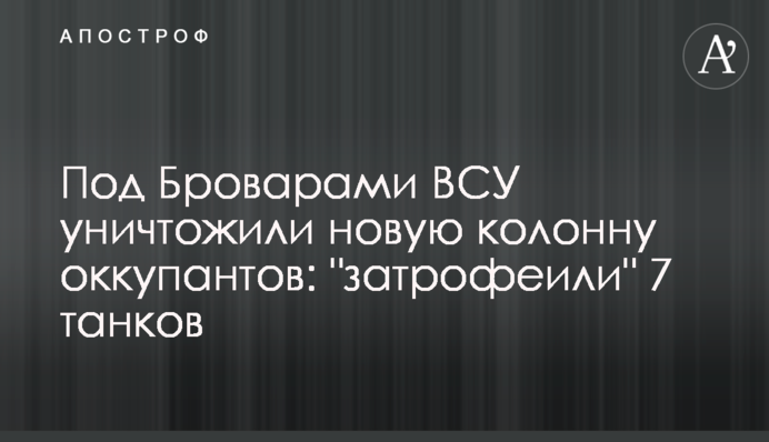 Под Броварами ВСУ уничтожили новую колонну оккупантов: 