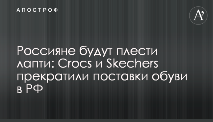 Россияне будут плести лапти:  Crocs и Skechers прекратили поставки обуви в РФ