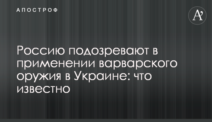 Росію підозрюють у застосуванні варварської зброї в Україні: що відомо