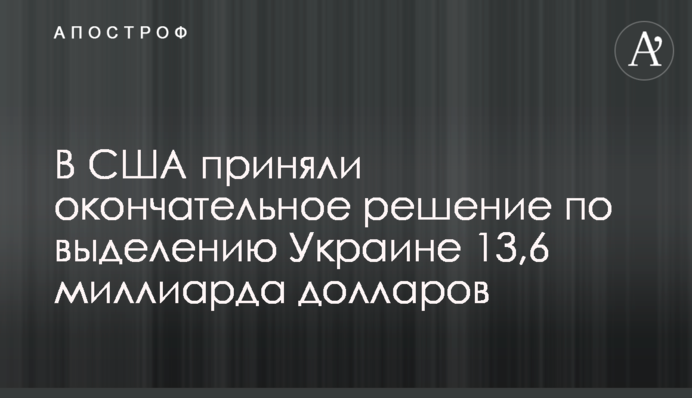 В США приняли окончательное решение по выделению Украине 13,6 миллиарда долларов