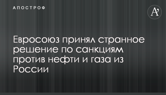 Євросоюз ухвалив дивне рішення щодо санкцій проти нафти та газу з Росії