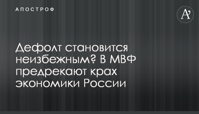 Дефолт стає неминучим? У МВФ пророкують крах економіки Росії