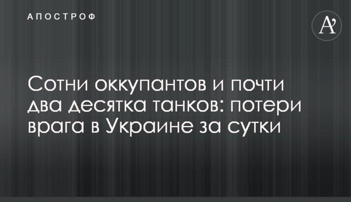 Сотни оккупантов и почти два десятка танков: потери врага в Украине за сутки