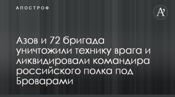 Азов та 72 бригада знищили техніку ворога і ліквідували командира російського полку під Броварами