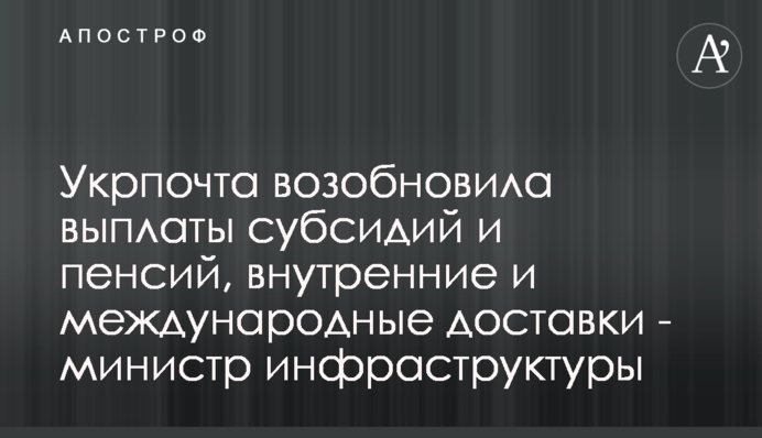 Укрпошта відновила виплати субсидій та пенсій, внутрішні та міжнародні доставки - міністр інфраструктури
