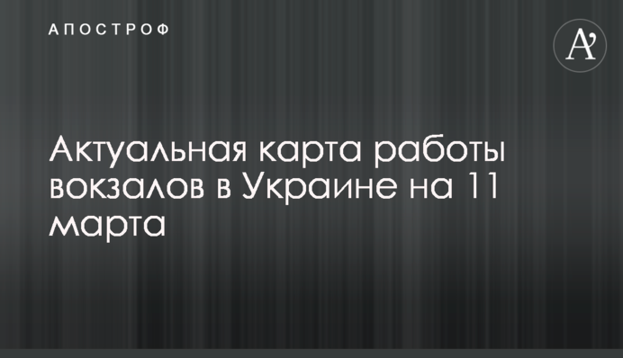 Актуальная карта работы вокзалов в Украине на 11 марта
