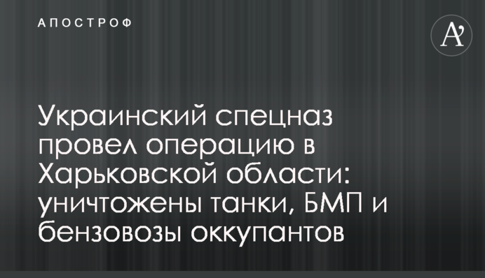 Украинский спецназ провел операцию в Харьковской области: уничтожены танки, БМП и бензовозы оккупантов