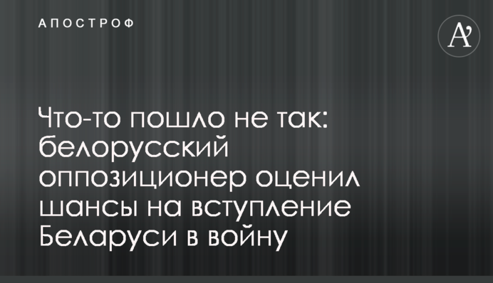 Щось пішло не так: білоруський опозиціонер оцінив шанси на вступ Білорусі у війну