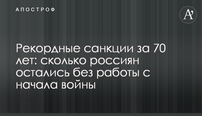 Рекордні санкції за 70 років: скільки росіян залишилося без роботи з початку війни