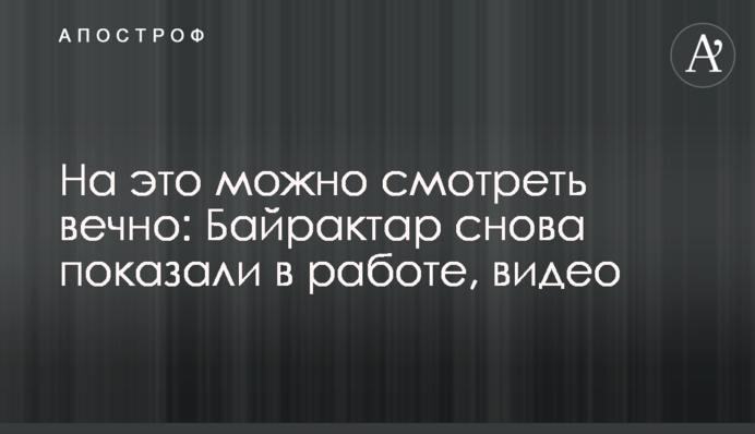 На это можно смотреть вечно: Байрактар снова показали в работе, видео