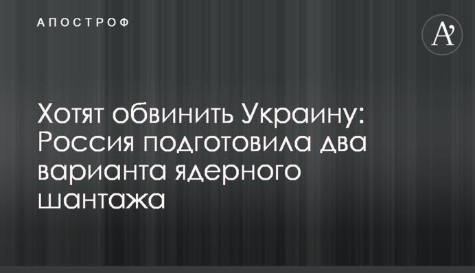 Хотят обвинить Украину: Россия подготовила два варианта ядерного шантажа