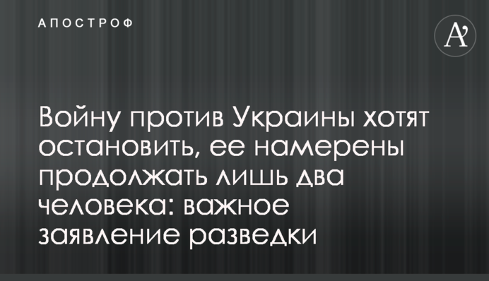 Войну против Украины хотят остановить, ее намерены продолжать лишь два человека: важное заявление разведки