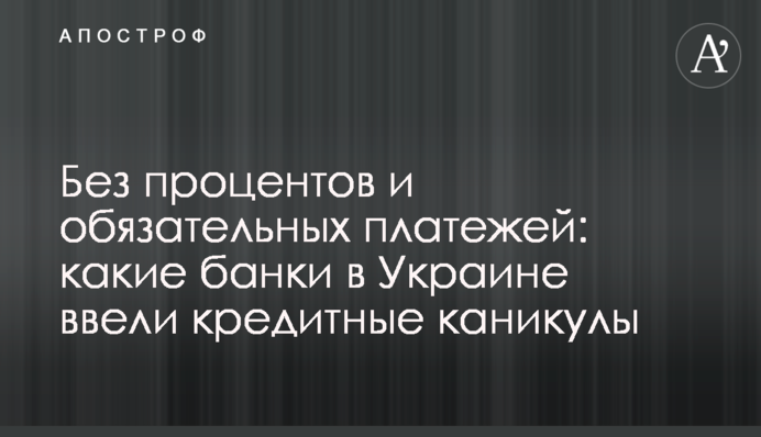 Без процентов и обязательных платежей: какие банки в Украине ввели кредитные каникулы