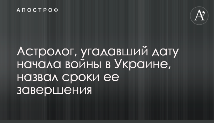 Астролог, угадавший дату начала войны в Украине, назвал сроки ее завершения