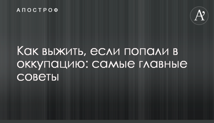 Как выжить, если попали в оккупацию: самые главные советы