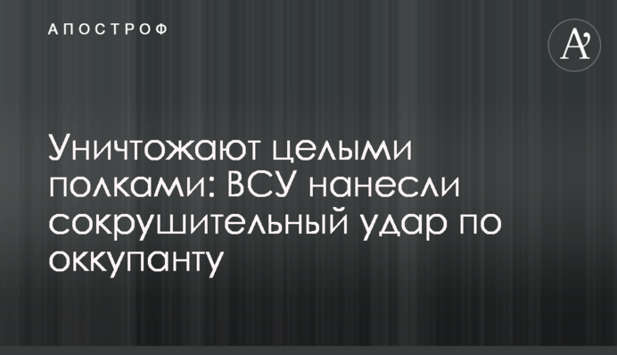 Знищують цілими полками: ЗСУ завдали нищівного удару по окупанту