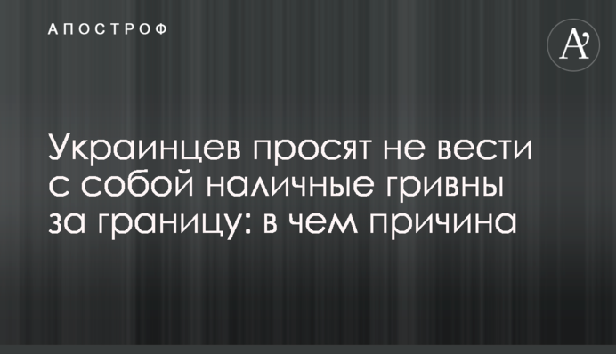 Украинцев просят не везти с собой наличные гривны за границу: в чем причина