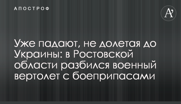 Вже падають, не долітаючи до України: у Ростовській області розбився військовий вертоліт із боєприпасами