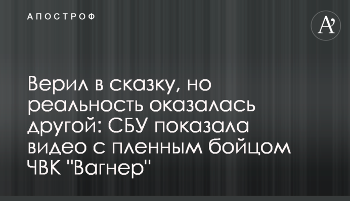 Вірив у казку, але реальність виявилася іншою: СБУ показала відео з полоненим бійцем ПВК "Вагнер"