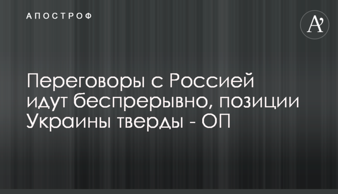 Переговори з Росією йдуть безперервно, позиції України тверді - ОП