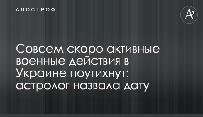 Совсем скоро активные военные действия в Украине поутихнут: астролог назвала дату