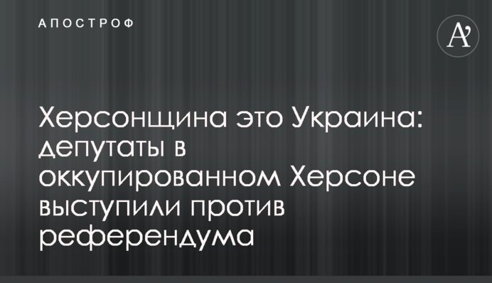 Херсонщина це Україна: депутати в окупованому Херсоні виступили проти референдуму