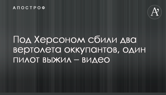 Під Херсоном збили два вертольоти окупантів, один пілот вижив