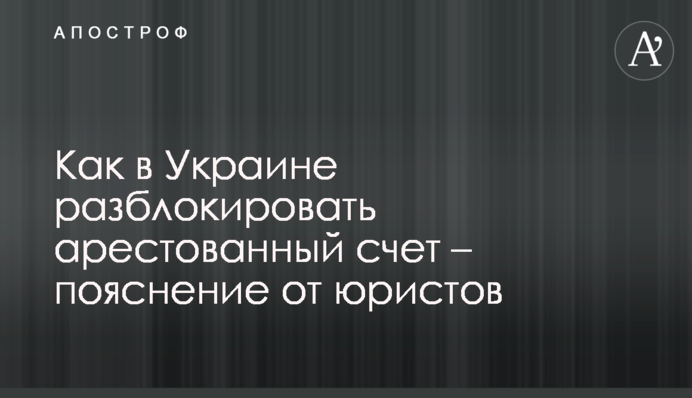 Як в Україні розблокувати заарештований рахунок – пояснення від юристів