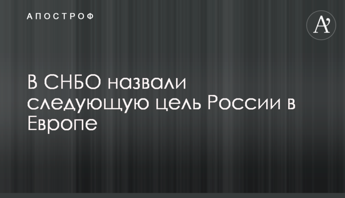 У РНБО назвали наступну мету Росії у Європі