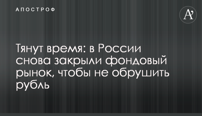 Тягнуть час: у Росії знову закрили фондовий ринок, щоб не обрушити рубль