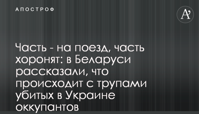 Часть - на поезд, часть хоронят: в Беларуси рассказали, что происходит с трупами убитых в Украине оккупантов