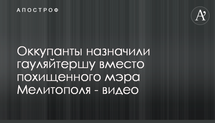 Оккупанты назначили гауляйтершу вместо похищенного мэра Мелитополя - видео