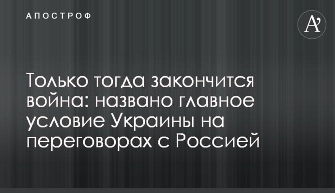 Только тогда закончится война: названо главное условие Украины на переговорах с Россией