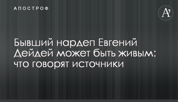 Колишній нардеп Євген Дейдей може бути живим: що кажуть джерела