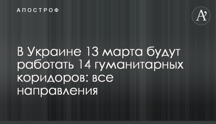 В Украине 13 марта будут работать 14 гуманитарных коридоров: все направления