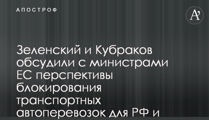 Зеленский и Кубраков обсудили с министрами ЕС перспективы блокирования транспортных автоперевозок для РФ и Беларуси