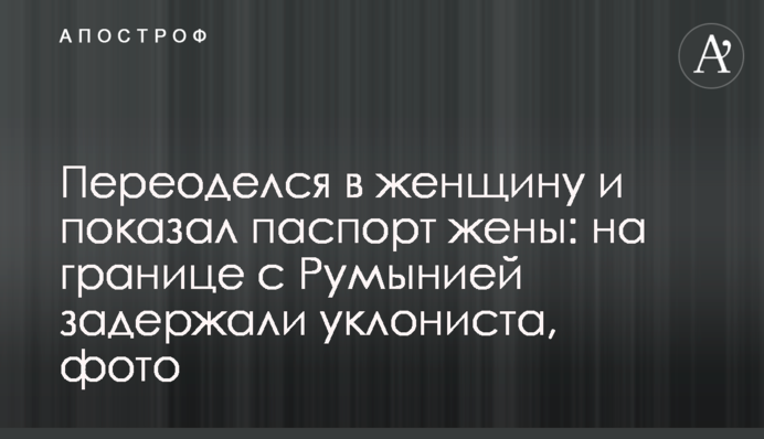Переодягся у жінку і показав паспорт дружини: на кордоні з Румунією затримали ухилиста, фото