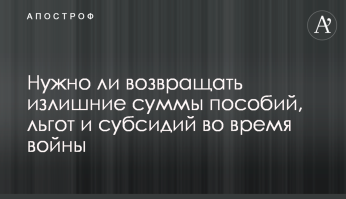 Нужно ли возвращать излишние суммы пособий, льгот и субсидий во время войны