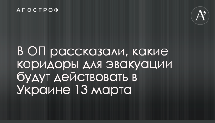 В ОП розповіли, які коридори для евакуації будуть діяти в Україні 13 березня