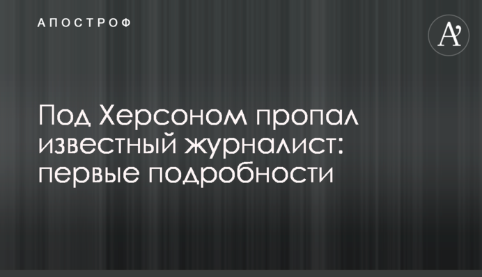 Під Херсоном пропав відомий журналіст: перші подробиці