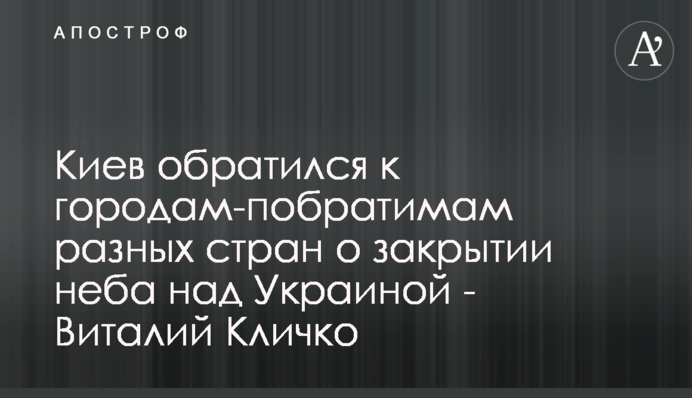 Киев обратился к городам-побратимам разных стран о закрытии неба над Украиной - Виталий Кличко