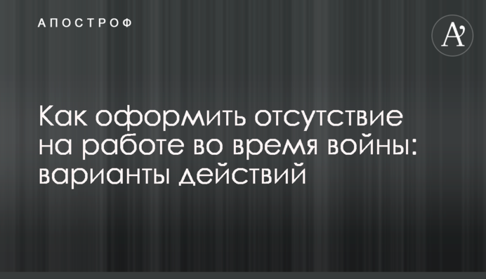 Як оформити відсутність на роботі під час війни: варіанти дій