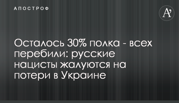 Залишилось 30% полку – всіх перебили: російські нацисти скаржаться на втрати в Україні