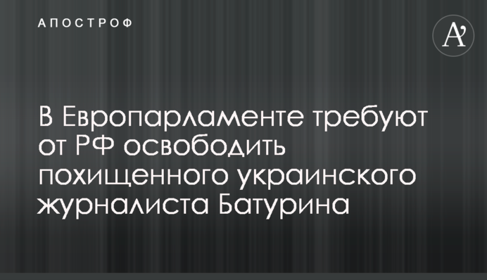 В Європарламенті вимагають від РФ звільнити викраденого українського журналіста Батуріна