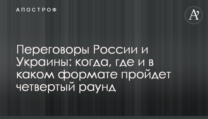 Переговори Росії та України: коли, де та в якому форматі пройде четвертий раунд